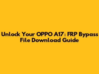 Unlock Your OPPO A17: FRP Bypass File Download Guide