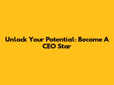 Unlock Your Potential: Become A CEO Star