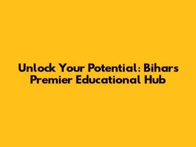 Unlock Your Potential: Bihar's Premier Educational Hub