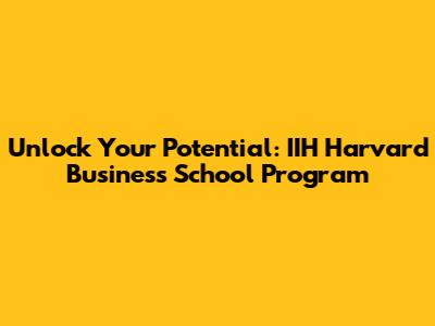 Unlock Your Potential: IIH Harvard Business School Program