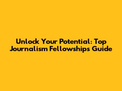 Unlock Your Potential: Top Journalism Fellowships Guide