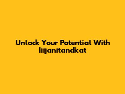 Unlock Your Potential With Iiijanitandkat