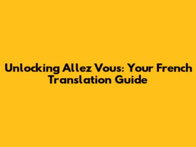 Unlocking 'Allez Vous': Your French Translation Guide