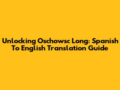 Unlocking 'Oschowsc Long': Spanish To English Translation Guide