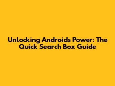 Unlocking Android's Power: The Quick Search Box Guide