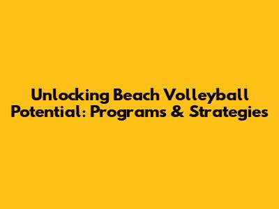 Unlocking Beach Volleyball Potential: Programs & Strategies