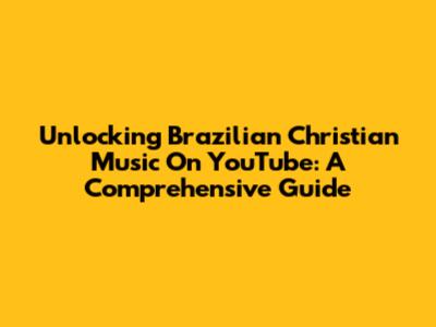 Unlocking Brazilian Christian Music On YouTube: A Comprehensive Guide