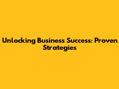 Unlocking Business Success: Proven Strategies