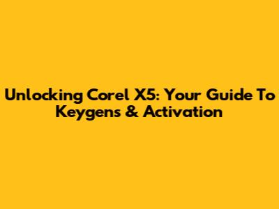 Unlocking Corel X5: Your Guide To Keygens & Activation