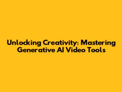 Unlocking Creativity: Mastering Generative AI Video Tools
