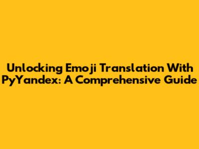 Unlocking Emoji Translation With PyYandex: A Comprehensive Guide