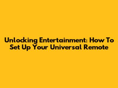 Unlocking Entertainment: How To Set Up Your Universal Remote
