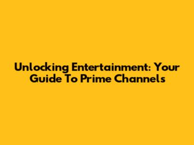 Unlocking Entertainment: Your Guide To Prime Channels