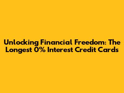 Unlocking Financial Freedom: The Longest 0% Interest Credit Cards