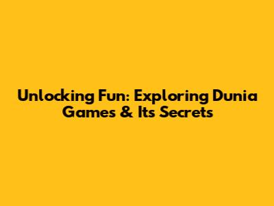 Unlocking Fun: Exploring Dunia Games & Its Secrets