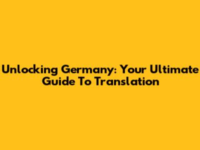 Unlocking Germany: Your Ultimate Guide To Translation