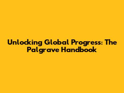 Unlocking Global Progress: The Palgrave Handbook