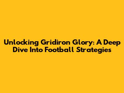 Unlocking Gridiron Glory: A Deep Dive Into Football Strategies