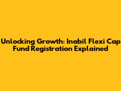 Unlocking Growth: Inabil Flexi Cap Fund Registration Explained