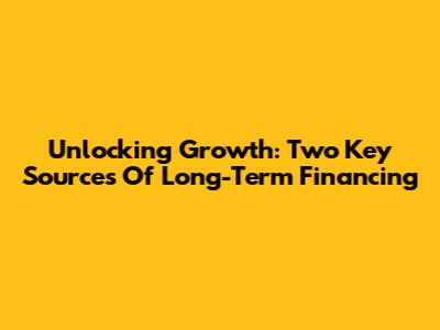 Unlocking Growth: Two Key Sources Of Long-Term Financing