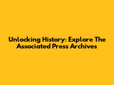 Unlocking History: Explore The Associated Press Archives