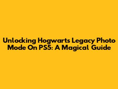 Unlocking Hogwarts Legacy Photo Mode On PS5: A Magical Guide