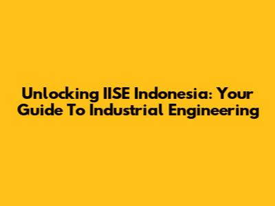 Unlocking IISE Indonesia: Your Guide To Industrial Engineering