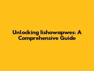 Unlocking Iishowapwes: A Comprehensive Guide