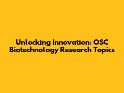 Unlocking Innovation: OSC Biotechnology Research Topics