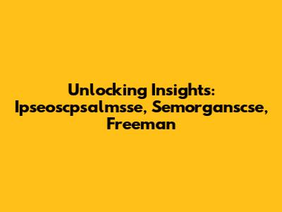 Unlocking Insights: Ipseoscpsalmsse, Semorganscse, Freeman