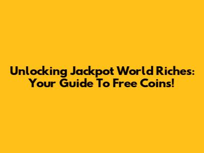 Unlocking Jackpot World Riches: Your Guide To Free Coins!