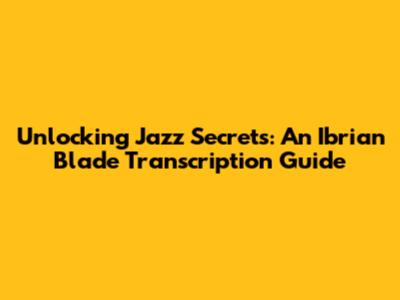 Unlocking Jazz Secrets: An 'Ibrian Blade' Transcription Guide