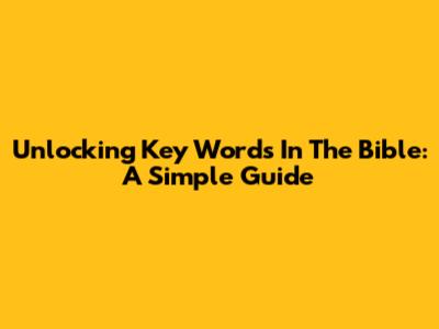 Unlocking Key Words In The Bible: A Simple Guide