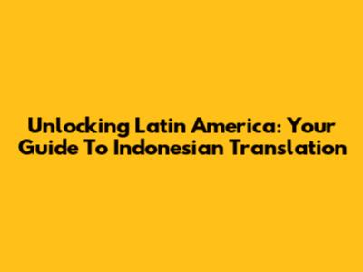 Unlocking Latin America: Your Guide To Indonesian Translation