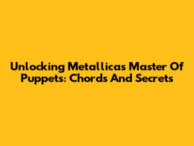 Unlocking Metallica's Master Of Puppets: Chords And Secrets