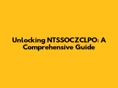 Unlocking NTSSOCZCLPO: A Comprehensive Guide