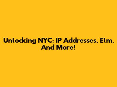 Unlocking NYC: IP Addresses, Elm, And More!