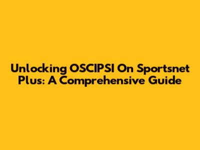 Unlocking OSCIPSI On Sportsnet Plus: A Comprehensive Guide