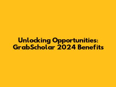 Unlocking Opportunities: GrabScholar 2024 Benefits