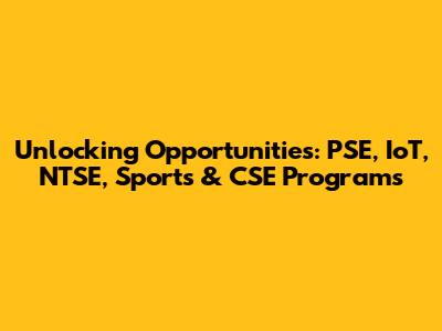 Unlocking Opportunities: PSE, IoT, NTSE, Sports & CSE Programs