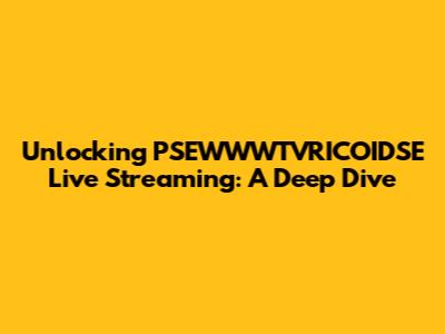 Unlocking PSEWWWTVRICOIDSE Live Streaming: A Deep Dive