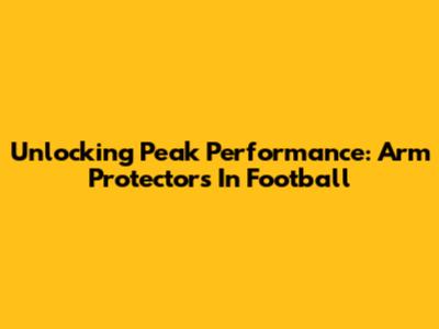 Unlocking Peak Performance: Arm Protectors In Football
