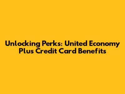 Unlocking Perks: United Economy Plus Credit Card Benefits