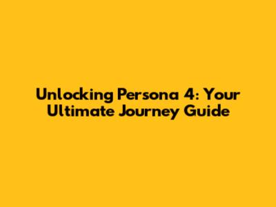Unlocking Persona 4: Your Ultimate Journey Guide