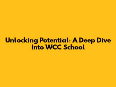 Unlocking Potential: A Deep Dive Into WCC School