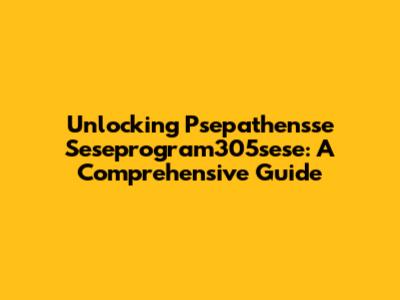 Unlocking Psepathensse Seseprogram305sese: A Comprehensive Guide
