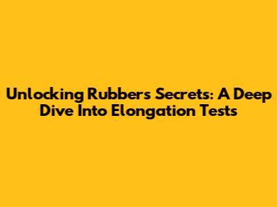 Unlocking Rubber's Secrets: A Deep Dive Into Elongation Tests
