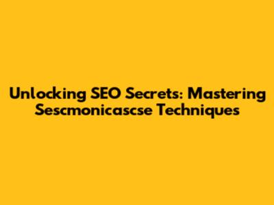 Unlocking SEO Secrets: Mastering Sescmonicascse Techniques