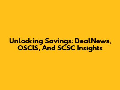 Unlocking Savings: DealNews, OSCIS, And SCSC Insights