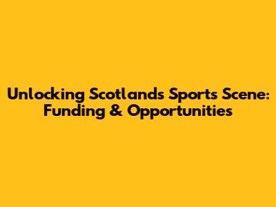 Unlocking Scotland's Sports Scene: Funding & Opportunities